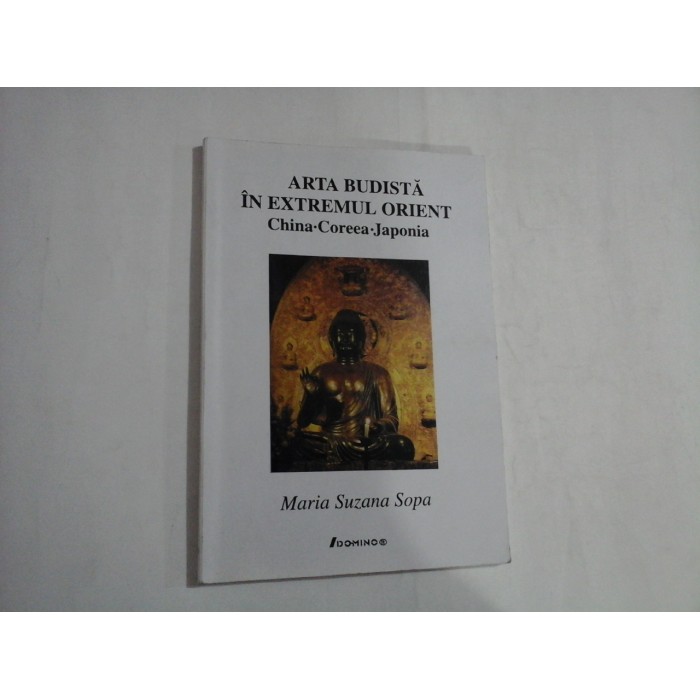 ARTA BUDISTA IN EXTREMUL ORIENT - CHINA-COREEA-JAPONIA - MARIA SUZANA SOPA ARTA BUDISTA IN EXTREMUL ORIENT - CHINA-COREEA-JAPONIA - MARIA SUZANA SOPA